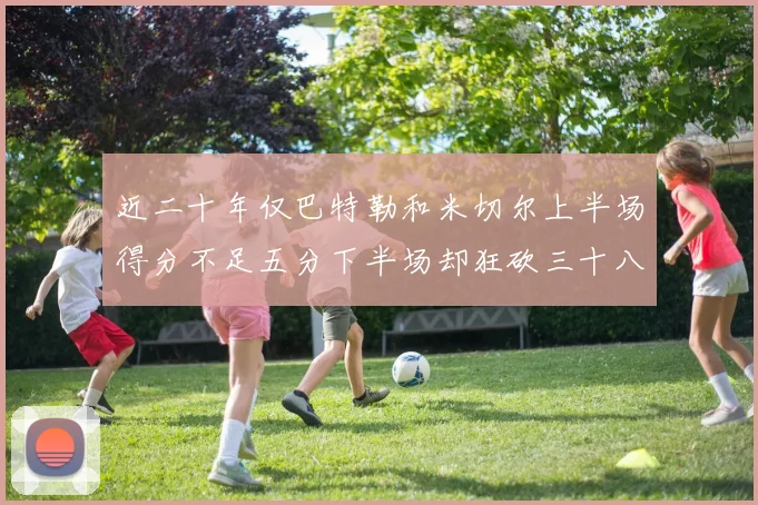 近二十年仅巴特勒和米切尔上半场得分不足五分下半场却狂砍三十八分
