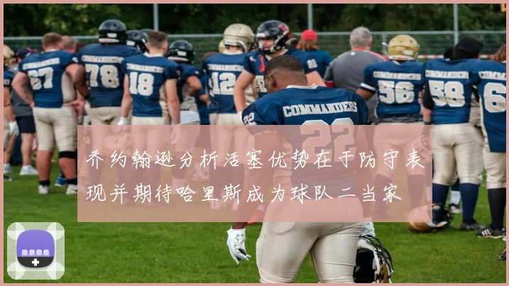 乔约翰逊分析活塞优势在于防守表现并期待哈里斯成为球队二当家