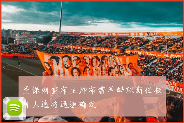 圣保利宣布主帅布雷辛辞职新任教练人选将迅速确定