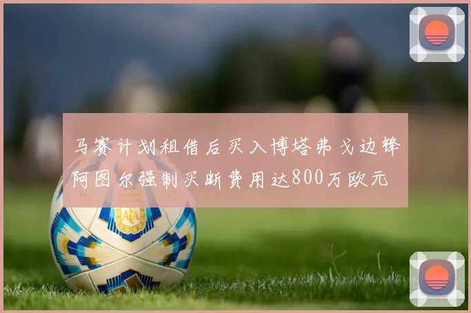 马赛计划租借后买入博塔弗戈边锋阿图尔强制买断费用达800万欧元