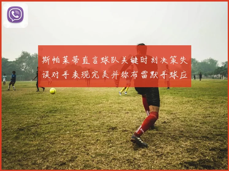 斯帕莱蒂直言球队关键时刻决策失误对手表现完美并称布雷默手球应判点球