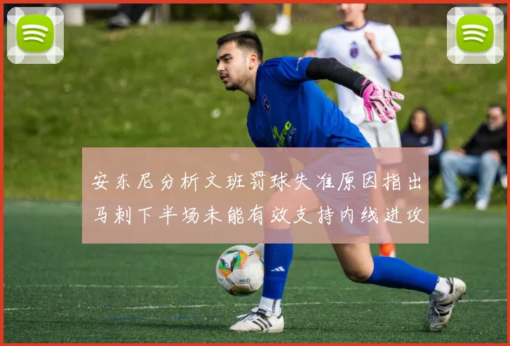 安东尼分析文班罚球失准原因指出马刺下半场未能有效支持内线进攻